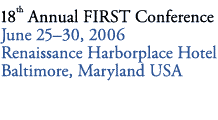 18th Annual FIRST Conference - June 2006 - Baltimore, Maryland