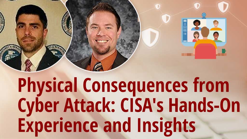 Physical Consequences from Cyber Attack: CISA's Hands-On Experience and Insights