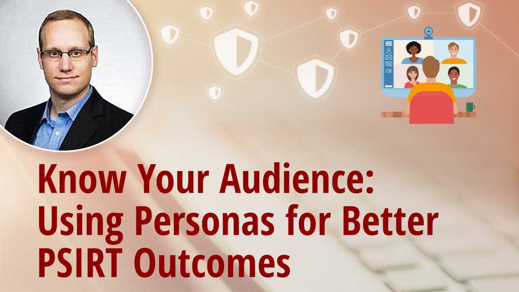 Know Your Audience: Using Personas for Better PSIRT Outcomes