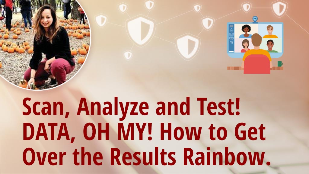 Scan, Analyze and Test! DATA, OH MY! How to Get Over the Results Rainbow.
