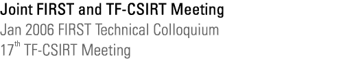 Joint FIRST and TF-CSIRT Meeting - Jan 2006 FIRST Technical Colloquium - 17th TF-CSIRT Meeting