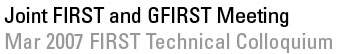 Joint FIRST and GFIRST Meeting - Mar 2007 FIRST Technical Colloquium